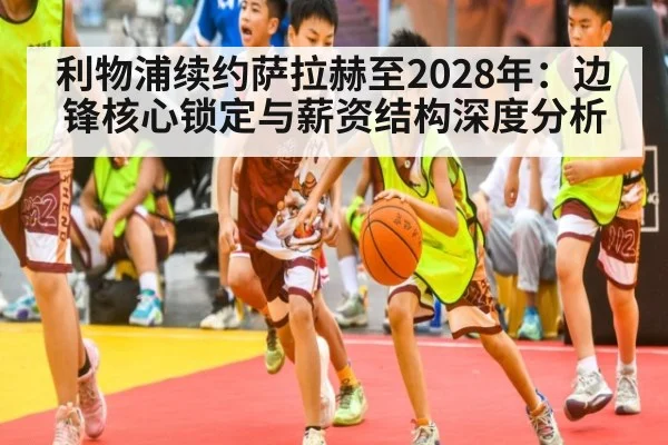 利物浦续约萨拉赫至2028年：边锋核心锁定与薪资结构深度分析（jiuyou game）