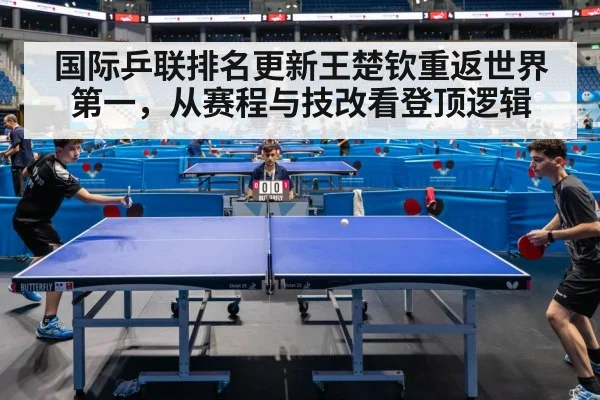国际乒联排名更新王楚钦重返世界第一,从赛程与技改看登顶逻辑