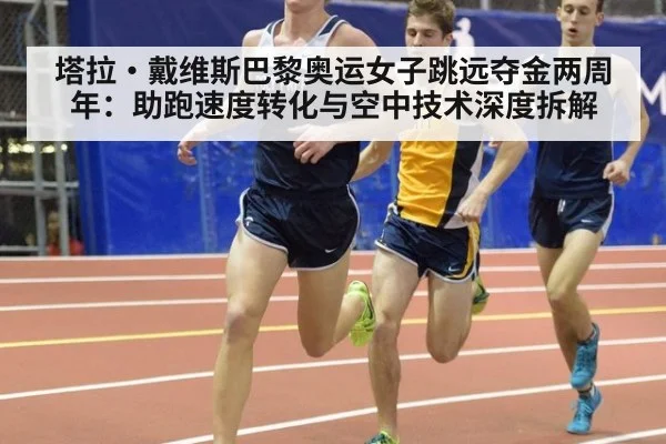 塔拉·戴维斯巴黎奥运女子跳远夺金两周年：助跑速度转化与空中技术深度拆解