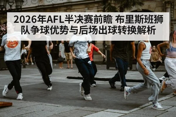 2026年AFL半决赛前瞻 布里斯班狮队争球优势与后场出球转换解析 | jiuyou