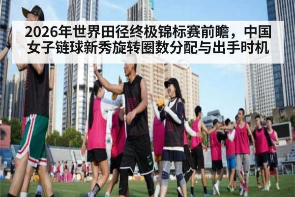2026年世界田径终极锦标赛前瞻，中国女子链球新秀旋转圈数分配与出手时机 | jiuyou